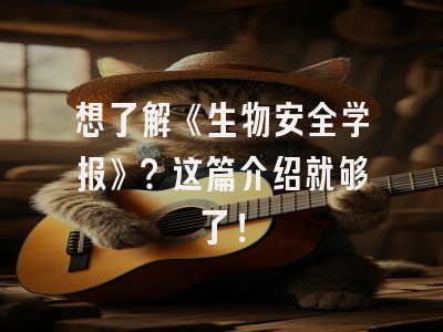 想了解《生物安全学报》？这篇介绍就够了！