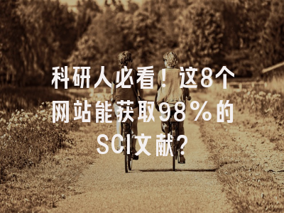 科研人必看！这8个网站能获取98%的SCI文献？