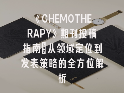 《CHEMOTHERAPY》期刊投稿指南：从领域定位到发表策略的全方位解析