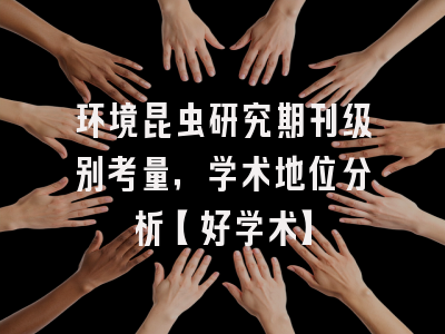 环境昆虫研究期刊级别考量，学术地位分析【好学术】