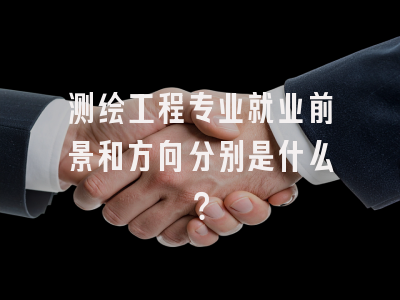 测绘工程专业就业前景和方向分别是什么？