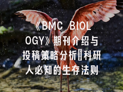 《BMC BIOLOGY》期刊介绍与投稿策略分析：科研人必知的生存法则