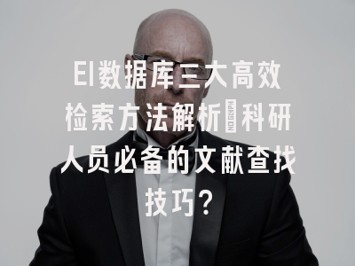 EI数据库三大高效检索方法解析：科研人员必备的文献查找技巧？