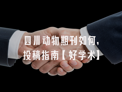 四川动物期刊如何，投稿指南【好学术】