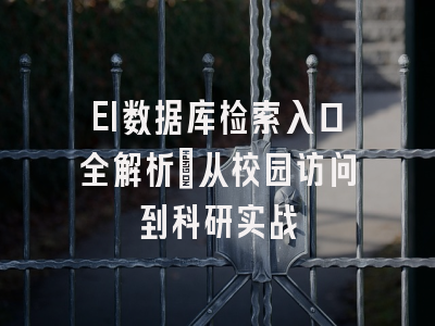 EI数据库检索入口全解析：从校园访问到科研实战