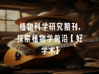植物科学研究期刊，探索植物学前沿【好学术】