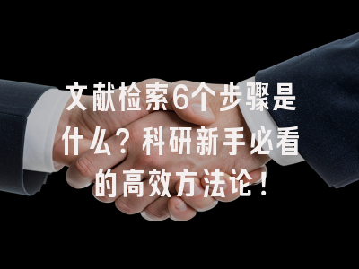 文献检索6个步骤是什么？科研新手必看的高效方法论！