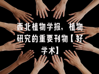 西北植物学报，植物研究的重要刊物【好学术】