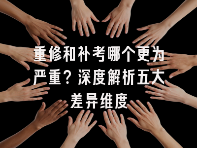 重修和补考哪个更为严重？深度解析五大差异维度