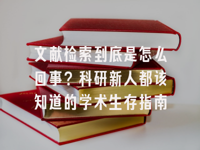 文献检索到底是怎么回事？科研新人都该知道的学术生存指南