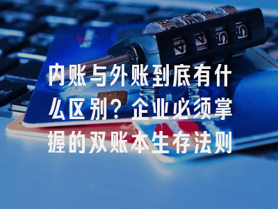 内账与外账到底有什么区别？企业必须掌握的双账本生存法则