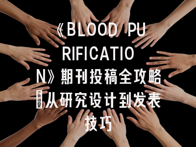 《BLOOD PURIFICATION》期刊投稿全攻略：从研究设计到发表技巧