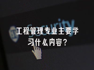 工程管理专业主要学习什么内容？