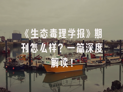 《生态毒理学报》期刊怎么样？一篇深度解读！