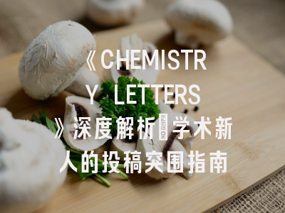《CHEMISTRY LETTERS》深度解析：学术新人的投稿突围指南