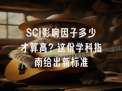 SCI影响因子多少才算高？这份学科指南给出新标准