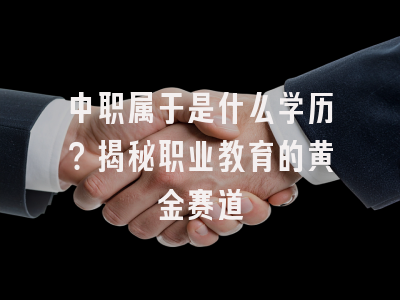 中职属于是什么学历？揭秘职业教育的黄金赛道