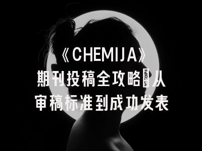 《CHEMIJA》期刊投稿全攻略：从审稿标准到成功发表