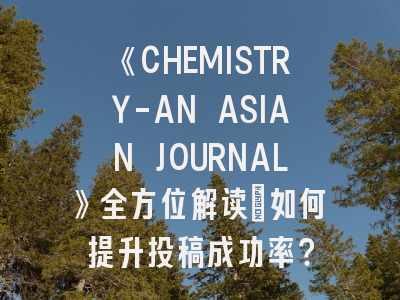 《CHEMISTRY-AN ASIAN JOURNAL》全方位解读：如何提升投稿成功率？