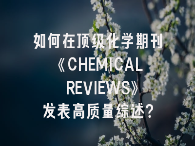 如何在顶级化学期刊《CHEMICAL REVIEWS》发表高质量综述？