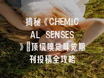 揭秘《CHEMICAL SENSES》：顶级嗅觉味觉期刊投稿全攻略