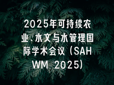2025年可持续农业、水文与水管理国际学术会议（SAHWM 2025）