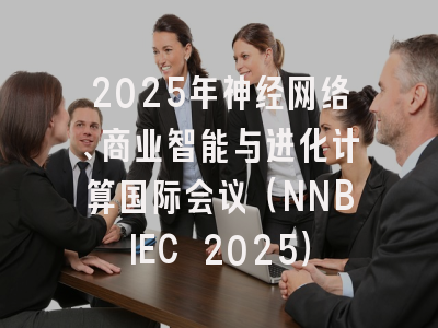 2025年神经网络、商业智能与进化计算国际会议（NNBIEC 2025）