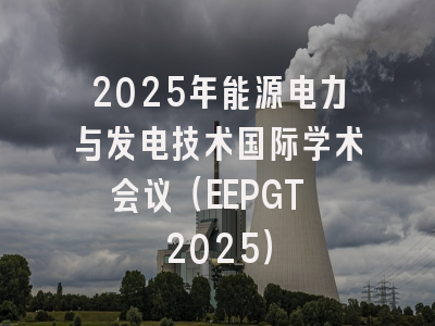 2025年能源电力与发电技术国际学术会议（EEPGT 2025）