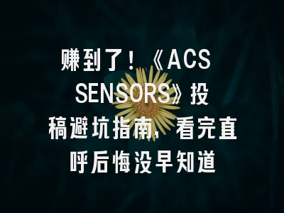 赚到了！《ACS SENSORS》投稿避坑指南，看完直呼后悔没早知道