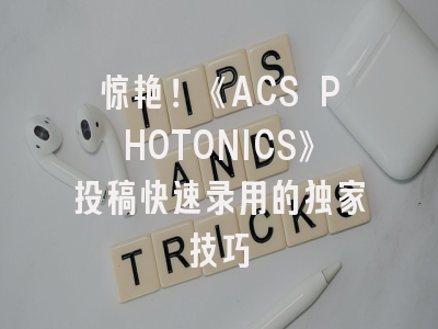 惊艳！《ACS PHOTONICS》投稿快速录用的独家技巧