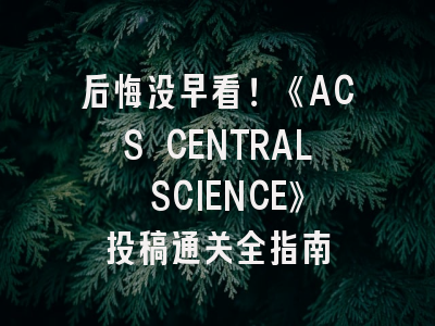 后悔没早看！《ACS CENTRAL SCIENCE》投稿通关全指南