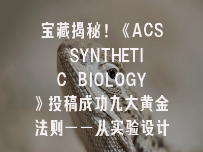 宝藏揭秘！《ACS SYNTHETIC BIOLOGY》投稿成功九大黄金法则——从实验设计到论文润色的完整攻略