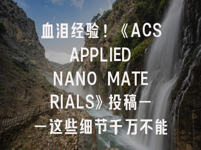 血泪经验！《ACS APPLIED NANO MATERIALS》投稿——这些细节千万不能忽视