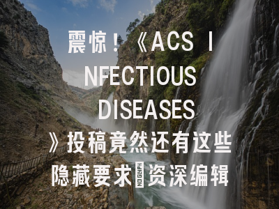震惊！《ACS INFECTIOUS DISEASES》投稿竟然还有这些隐藏要求_资深编辑揭秘7项关键细则