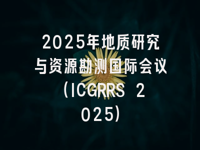 2025年地质研究与资源勘测国际会议（ICGRRS 2025）