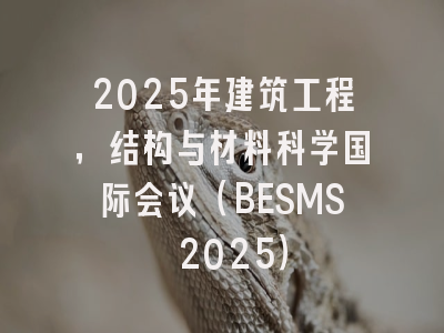 2025年建筑工程，结构与材料科学国际会议（BESMS 2025）