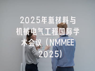 2025年新材料与机械电气工程国际学术会议（NMMEE 2025）