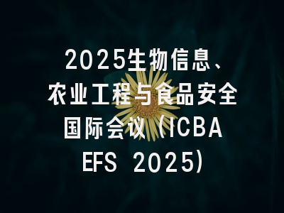 2025生物信息、农业工程与食品安全国际会议（ICBAEFS 2025）