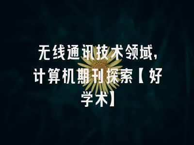 无线通讯技术领域,计算机期刊探索【好学术】