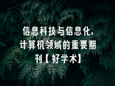 信息科技与信息化，计算机领域的重要期刊【好学术】