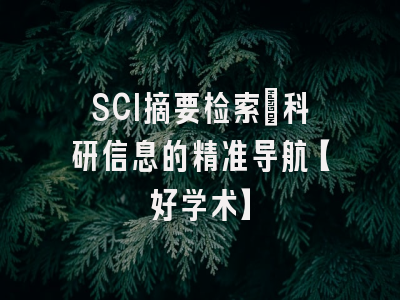 SCI摘要检索：科研信息的精准导航【好学术】