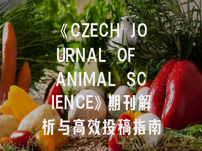 《CZECH JOURNAL OF ANIMAL SCIENCE》期刊解析与高效投稿指南