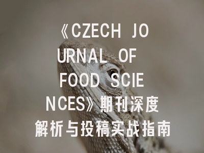 《CZECH JOURNAL OF FOOD SCIENCES》期刊深度解析与投稿实战指南