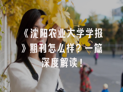 《沈阳农业大学学报》期刊怎么样？一篇深度解读！