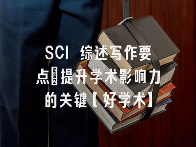 SCI 综述写作要点：提升学术影响力的关键【好学术】