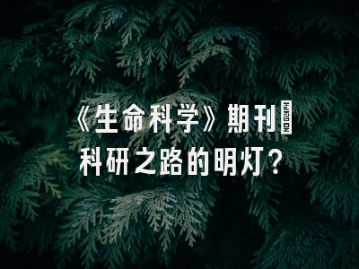《生命科学》期刊：科研之路的明灯？