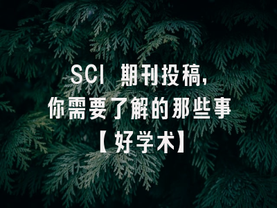 SCI 期刊投稿，你需要了解的那些事【好学术】