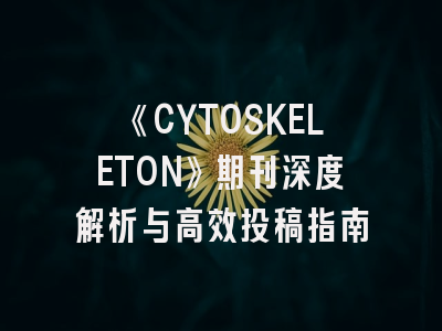 《CYTOSKELETON》期刊深度解析与高效投稿指南