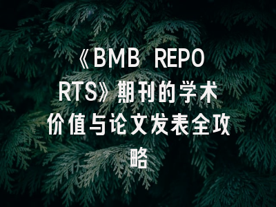 《BMB REPORTS》期刊的学术价值与论文发表全攻略