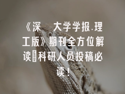 《深圳大学学报.理工版》期刊全方位解读：科研人员投稿必读！